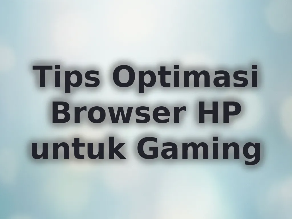 Tips Optimasi Browser HP untuk Gaming