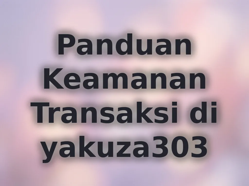 Panduan Keamanan Transaksi di yakuza303